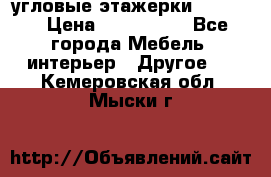 угловые этажерки700-1400 › Цена ­ 700-1400 - Все города Мебель, интерьер » Другое   . Кемеровская обл.,Мыски г.
